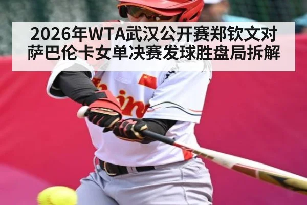 2026年WTA武汉公开赛郑钦文对萨巴伦卡女单决赛发球胜盘局拆解 - kaiyun